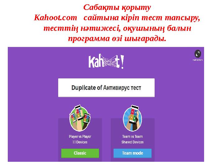 Сабақты қорыту Kahoot.com cайтына кіріп тест тапсыру, тесттің нәтижесі, оқушының балын программа өзі шығарады.