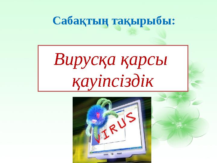 Сабақтың тақырыбы: Вирусқа қарсы қауіпсіздік