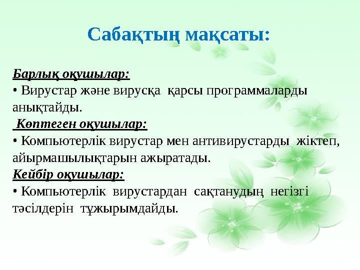 Барлық оқушылар: • Вирустар және вирусқа қарсы программаларды анықтайды. Көптеген оқушылар: • Компьютерлік вирустар мен антив