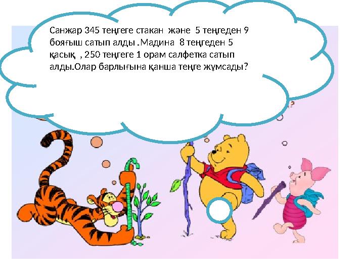 Санжар 345 теңгеге стакан және 5 теңгеден 9 бояғыш сатып алды .Мадина 8 теңгеден 5 қасық , 250 теңгеге 1 орам салфетка
