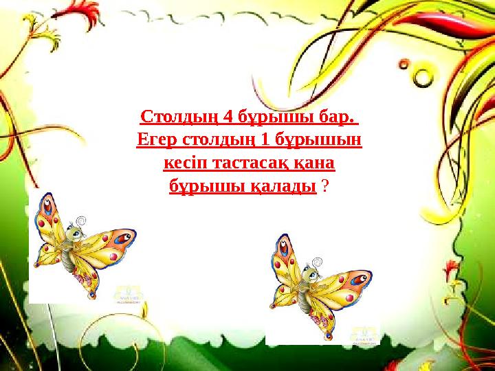 Столдың 4 бұрышы бар. Егер столдың 1 бұрышын кесіп тастасақ қана бұрышы қалады ?