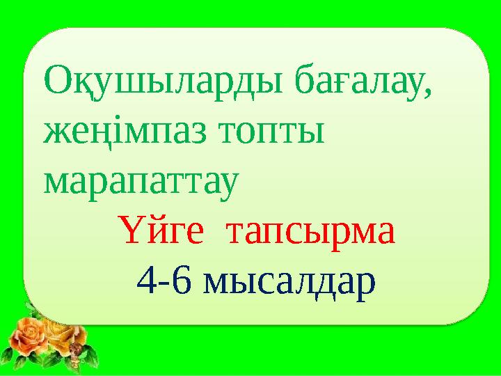 Оқушыларды бағалау, жеңімпаз топты марапаттау Үйге тапсырма 4-6 мысалдар
