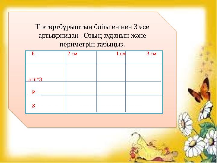 Тіктөртбұрыштың бойы енінен 3 есе артықэнидан . Оның ауданын және периметрін табыңыз. Б 2 см