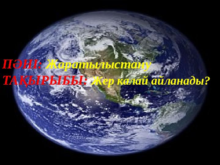 Пәні: Жаратылыстану ПӘНІ: Жаратылыстану ТАҚЫРЫБЫ: Жер калай айланады?
