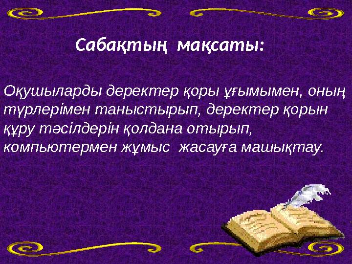 Сабақтың мақсаты: Оқушыларды деректер қоры ұғымымен, оның түрлерімен таныстырып, деректер қорын құру тәсілдері