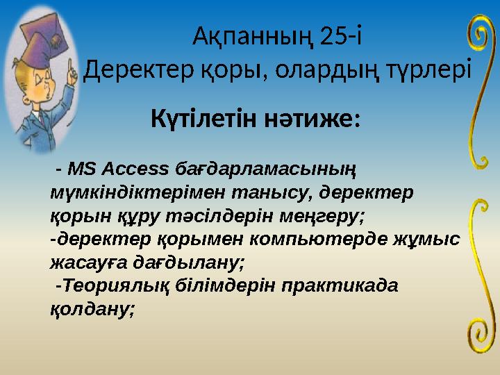 Ақпанның 25-і Деректер қоры, олардың түрлері Күтілетін нәтиже: - MS Access бағдарламасының мүмкіндіктерімен танысу, деректер