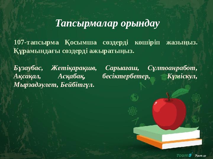 Тапсырмалар орындау 107-тапсырма Қосымша сөздерді көшіріп жазыңыз. Құрамындағы сөздерді ажыратыңыз. Бұзаубас, Жетіқарақшв, Сары