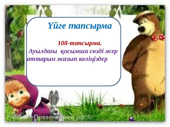 Үйге тапсырма 108-тапсырма. Ауылдағы қосымша сөзді жер аттарын жазып келіңіздер