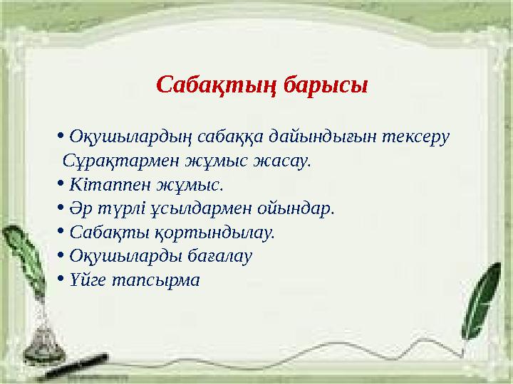 Сабақтың барысы • Оқушылардың сабаққа дайындығын тексеру Сұрақтармен жұмыс жасау. • Кітаппен жұмыс. • Әр түрлі ұсылдармен ойынд