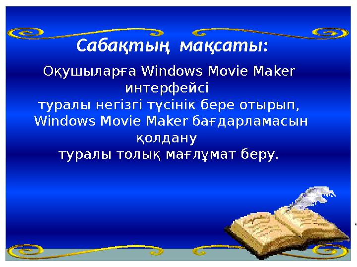 Сабақтың мақсаты: Оқушыларға Windows Movie Maker интерфейсі туралы негізгі түсінік бере отырып, Windows Movie