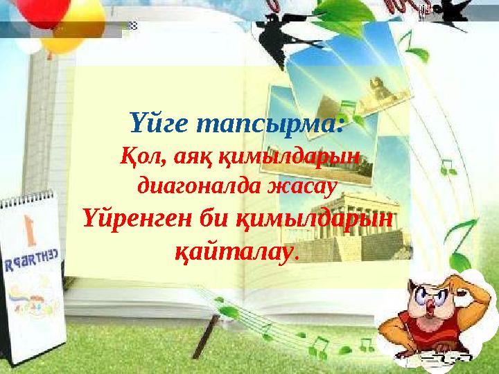 Үйге тапсырма: Қол, аяқ қимылдарын диагоналда жасау Үйренген би қимылдарын қайталау.