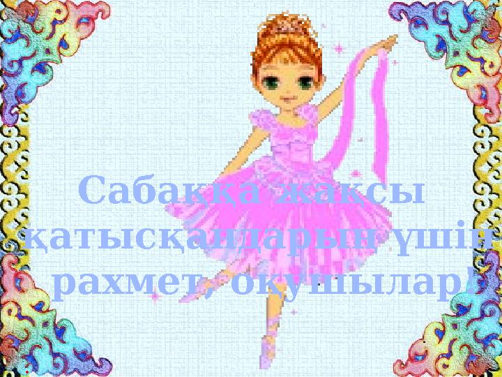 . Сабаққа жақсы қатысқандарың үшін рахмет, оқушылар!
