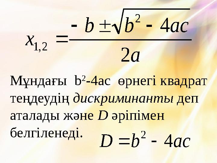 a ac b b x 2 4 2 2 , 1    Мұндағы b 2 -4ac өрнегі квадрат теңдеудің дискриминанты деп аталады және D әріпі