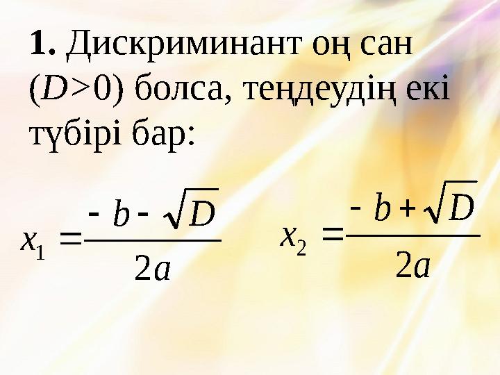 1. Дискриминант оң сан ( D> 0) болса, теңдеудің екі түбірі бар: a D b x 2 2    a D b x 2 1   