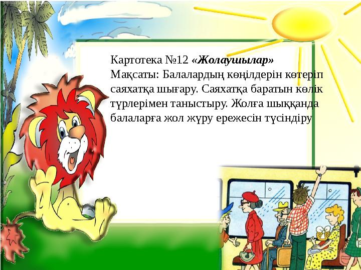 Картотека №12 «Жолаушылар» Мақсаты: Балалардың көңілдерін көтеріп саяхатқа шығару. Саяхатқа баратын көлік түрлерімен таныстыр