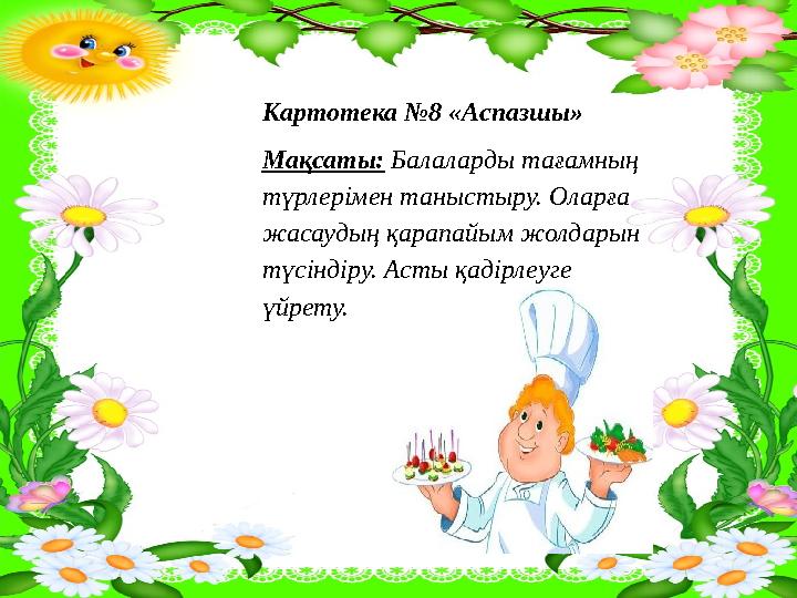 Картотека №8 «Аспазшы» Мақсаты: Балаларды тағамның түрлерімен таныстыру. Оларға жасаудың қарапайым жолдарын түсіндіру. Асты