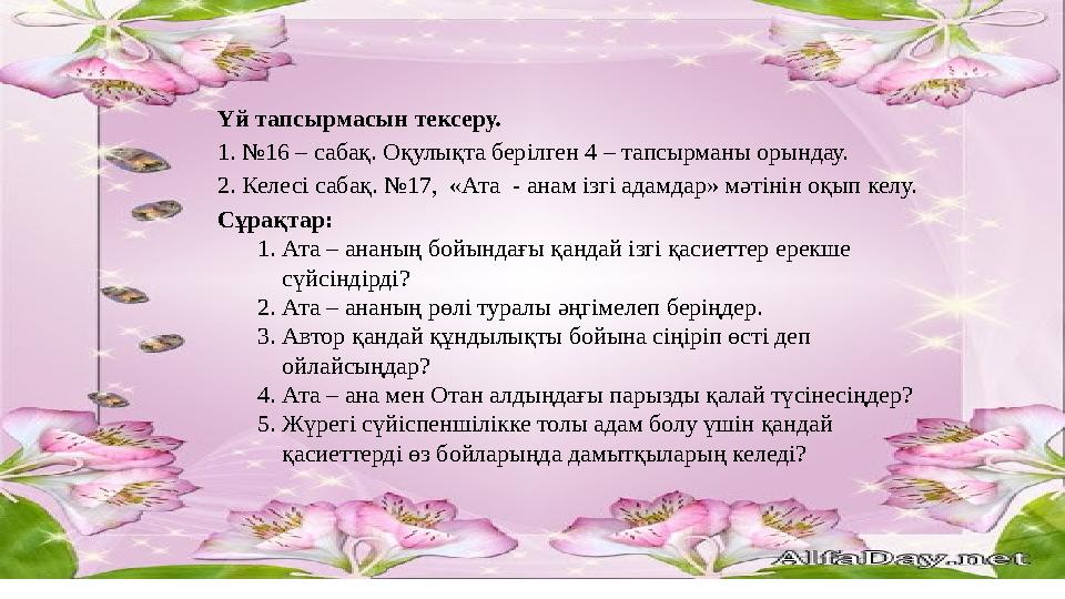 Үй тапсырмасын тексеру. 1. №16 – сабақ. Оқулықта берілген 4 – тапсырманы орындау. 2. Келесі сабақ. №17, «Ата - анам ізгі адамд