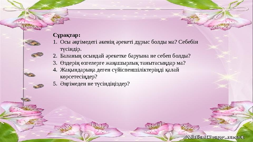 Сұрақтар: 1. Осы әңгімедегі әкенің әрекеті дұрыс болды ма? Себебін түсіндір. 2. Баланың осындай әрекетке баруына не себеп болд