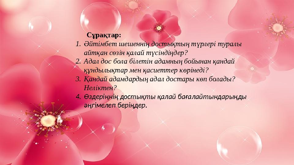 Сұрақтар: 1. Әйтімбет шешеннің достықтың түрлері туралы айтқан сөзін қалай түсіндіңдер? 2. Адал дос бола білетін адамның бойын