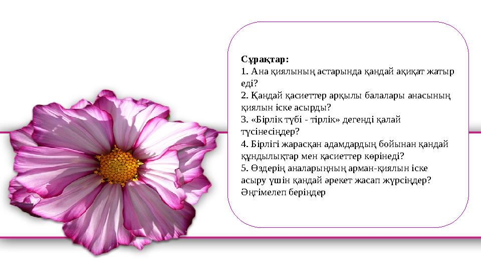 Сұрақтар: 1. Ана қиялының астарында қандай ақиқат жатыр еді? 2. Қандай қасиеттер арқылы балалары анасының қиялын іске асырды?