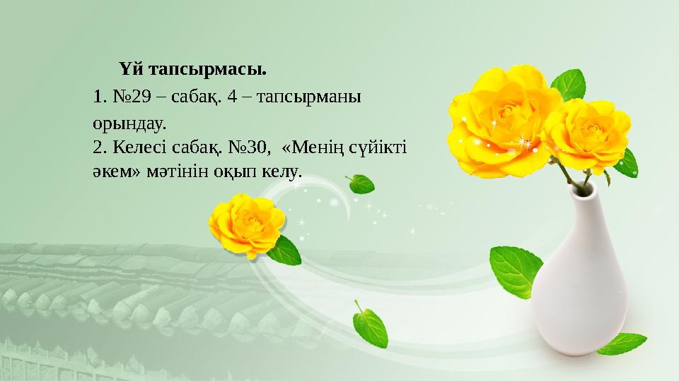 Үй тапсырмасы. 1. №29 – сабақ. 4 – тапсырманы орындау. 2. Келесі сабақ. №30, «Менің сүйікті әкем» мәтінін оқып келу.