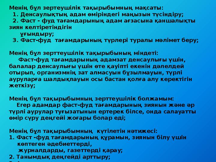 Менің зерттеген тақырыбым: Фаст-фуд өнімдерінің адам ағзасына әсері. Менің бұл зертеушілік тақырыбымның мақсаты: 1. Денс