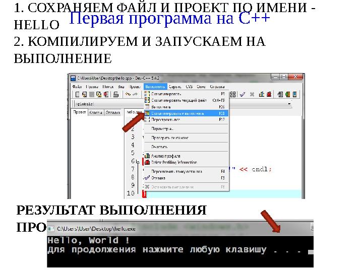 1. СОХРАНЯЕМ ФАЙЛ И ПРОЕКТ ПО ИМЕНИ - HELLO 2. КОМПИЛИРУЕМ И ЗАПУСКАЕМ НА ВЫПОЛНЕНИЕ Первая программа на C++ РЕЗУЛЬТАТ ВЫПОЛ