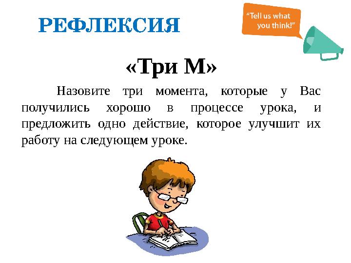 РЕФЛЕКСИЯ «Три М» Назовите три момента, которые у Вас получились хорошо в процессе урока, и предложить одно действ