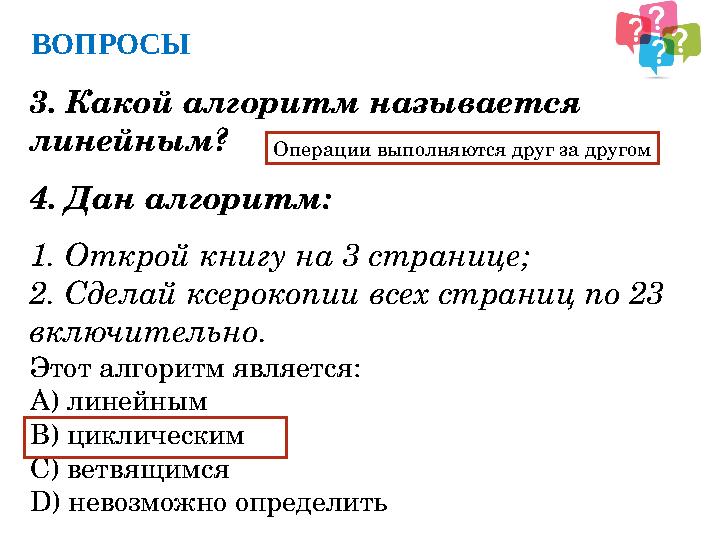 ВОПРОСЫ 3. Какой алгоритм называется линейным ? 4. Дан алгоритм: 1. Открой книгу на 3 странице; 2. Сделай ксерокопии всех стр