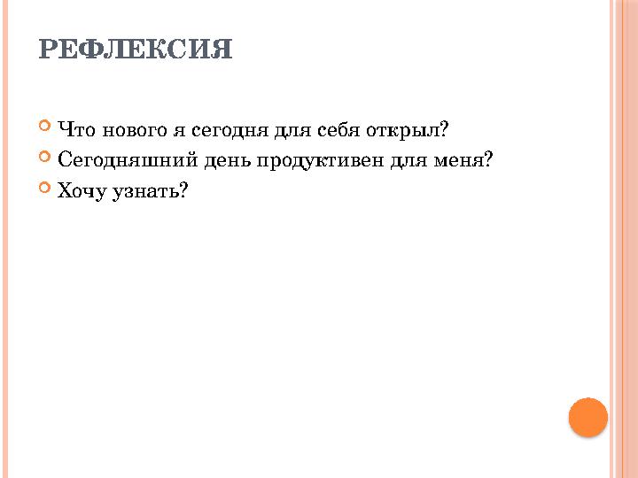 РЕФЛЕКСИЯ  Что нового я сегодня для себя открыл?  Сегодняшний день продуктивен для меня?  Хочу узнать?
