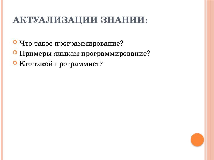 АКТУАЛИЗАЦИИ ЗНАНИИ:  Что такое программирование?  Примеры языкам программирование?  Кто такой программист?