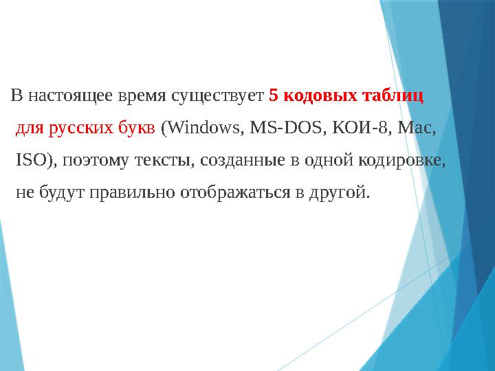 В настоящее время существует 5 кодовых таблиц для русских букв (Windows, MS-DOS, КОИ-8, Mac , ISO ), поэтому тексты, со