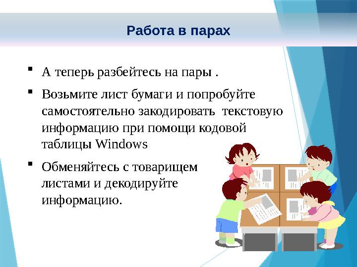  А теперь разбейтесь на пары .  Возьмите лист бумаги и попробуйте самостоятельно закодировать текстовую информацию при помо