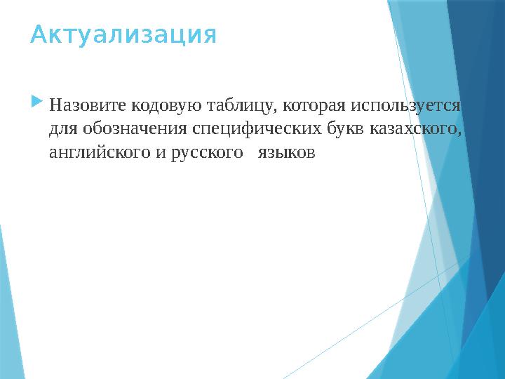 Актуализация  Назовите кодовую таблицу, которая используется для обозначения специфических букв казахского, английского и рус