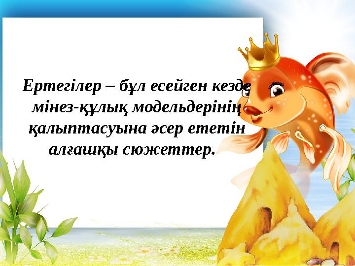 Ертегілер – бұл есейген кезде мінез-құлық модельдерінің қалыптасуына әсер ететін алғашқы сюжеттер.