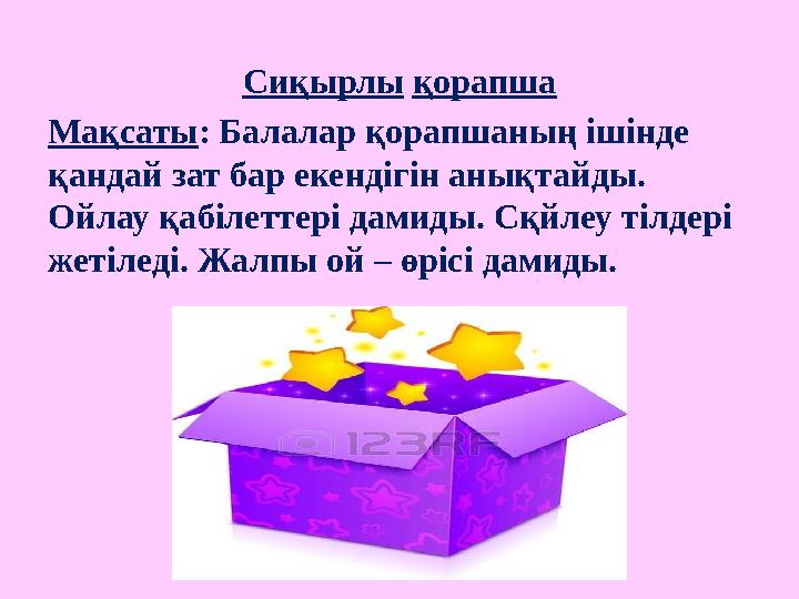 Сиқырлы қорапша Мақсаты : Балалар қорапшаның ішінде қандай зат бар екендігін анықтайды. Ойлау қабілеттері дамиды. Сқйлеу тіл