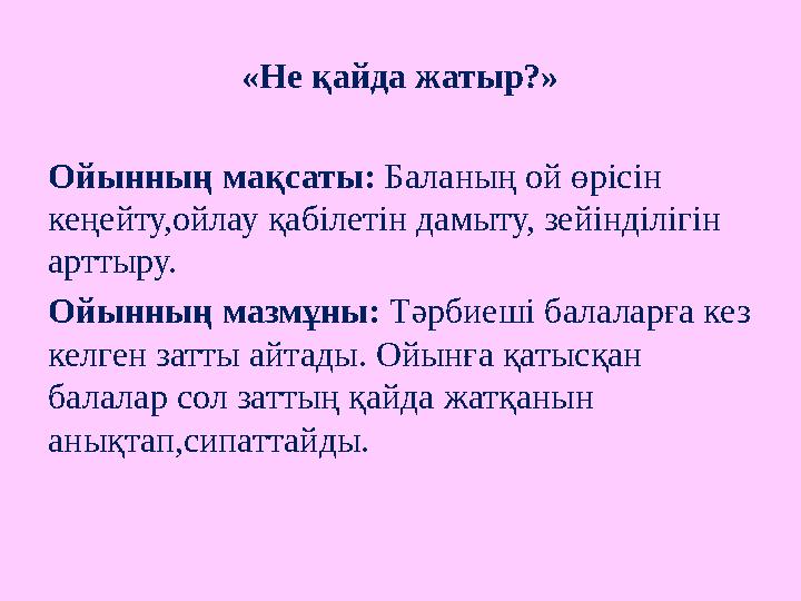«Не қайда жатыр?» Ойынның мақсаты: Баланың ой өрісін кеңейту,ойлау қабілетін дамыту, зейінділігін арттыру. Ойынның мазмұн