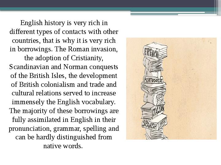 English history is very rich in different types of contacts with other countries, that is why it is very rich in borrowings.