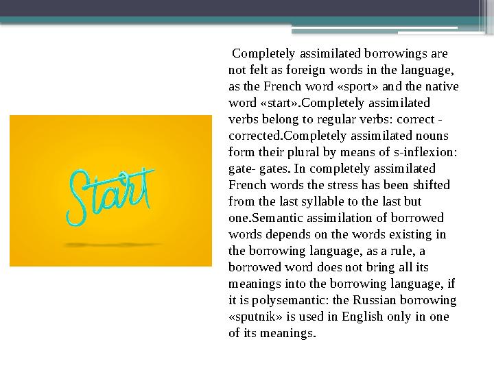 Completely assimilated borrowings are not felt as foreign words in the language, as the French word «sport» and the native