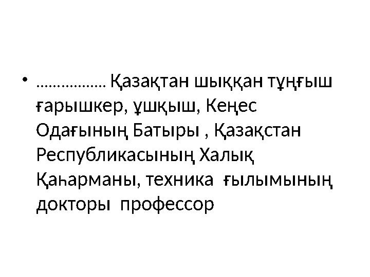 • ................. Қазақтан шыққан тұңғыш ғарышкер, ұшқыш, Кеңес Одағының Батыры , Қазақстан Республикасының Халық Қаһарма