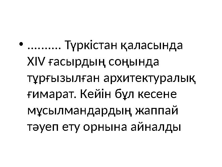 • .......... Түркістан қаласында XIV ғасырдың соңында тұрғызылған архитектуралық ғимарат. Кейін бұл кесене мұсылмандардың