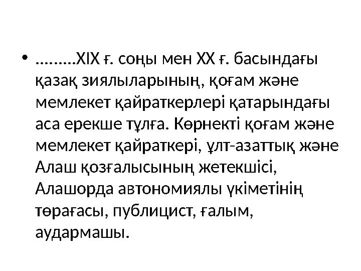 • .........XIX ғ. соңы мен XX ғ. басындағы қазақ зиялыларының, қоғам және мемлекет қайраткерлері қатарындағы аса ерекше тұлға