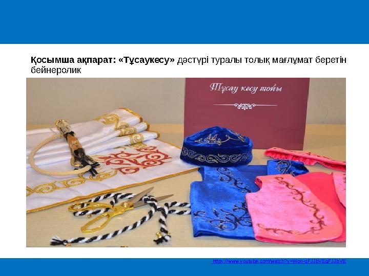 Қосымша ақпарат: «Тұсаукесу» дәстүрі туралы толық мағлұмат беретін бейнеролик https://www.youtube.com/watch?v=Won-qFJJbVEqF