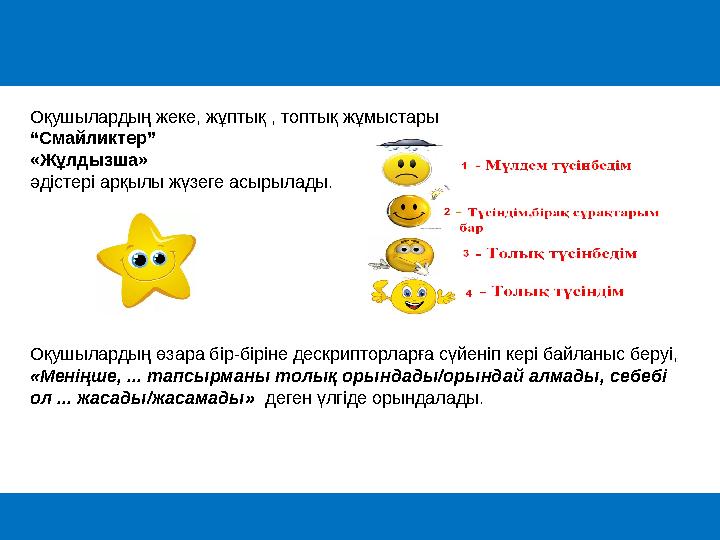 Оқушылардың жеке, жұптық , топтық жұмыстары “ Смайликтер” «Жұлдызша» әдістері арқылы жүзеге асырылады. Оқушылардың өзара бір-