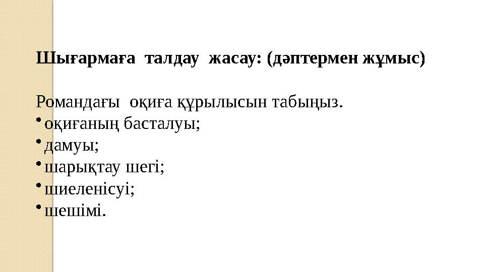 Шығармаға талдау жасау: (дәптермен жұмыс) Романдағы оқиға құрылысын табыңыз. • оқиғаның басталуы; • дамуы; • шарықтау шегі; •