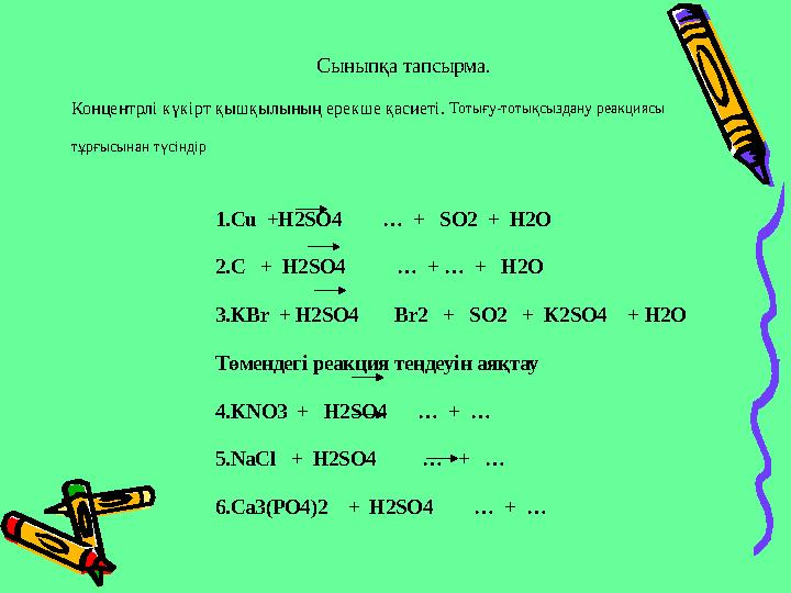 Сыныпқа тапсырма. Концентрлі күкірт қышқылының ерекше қасиеті. Тотығу-тотықсыздану реакциясы тұрғысынан түсіндір 1. Cu +H2SO4