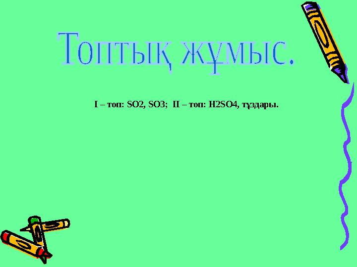 І – топ: SO2, SO3 ; ІІ – топ: H2SO4, тұздары.