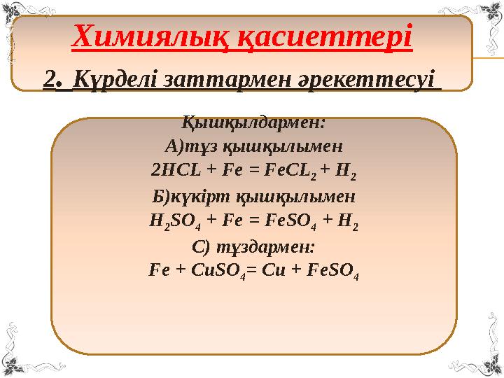 Химиялық қасиеттері 2 . Күрделі заттармен әрекеттесуі Қышқылдармен: А)тұз қышқылымен 2 HCL + Fe = FeCL 2 + H 2 Б)күкірт қышқы