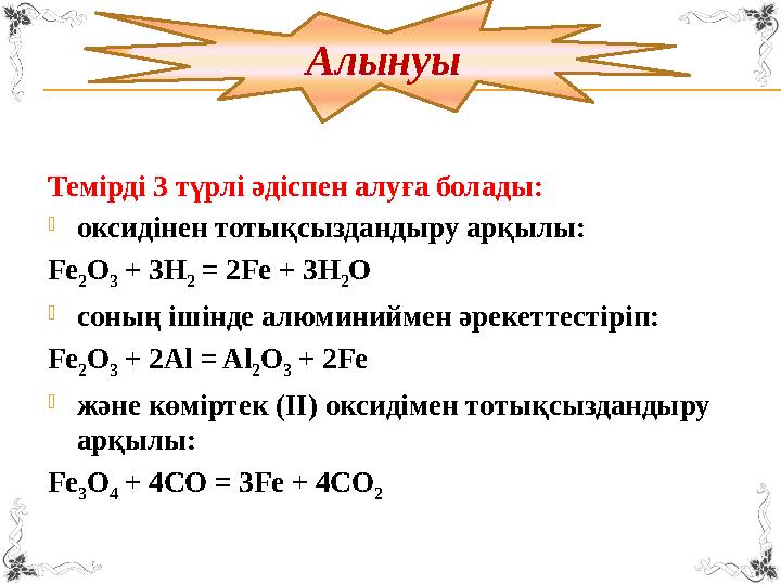 Темірді 3 түрлі әдіспен алуға болады:  оксидінен тотықсыздандыру арқылы: Fe 2 O 3 + 3H 2 = 2Fe + 3H 2 O  соның ішінде алюми