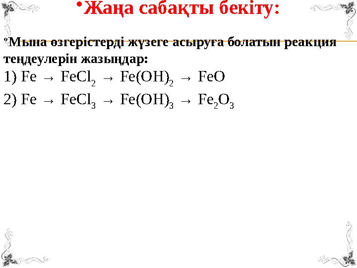 • Жаңа сабақты бекіту: • Мына өзгерістерді жүзеге асыруға болатын реакция теңдеулерін жазыңдар: 1) Fe → FeCl 2 → Fe(OH) 2 → F